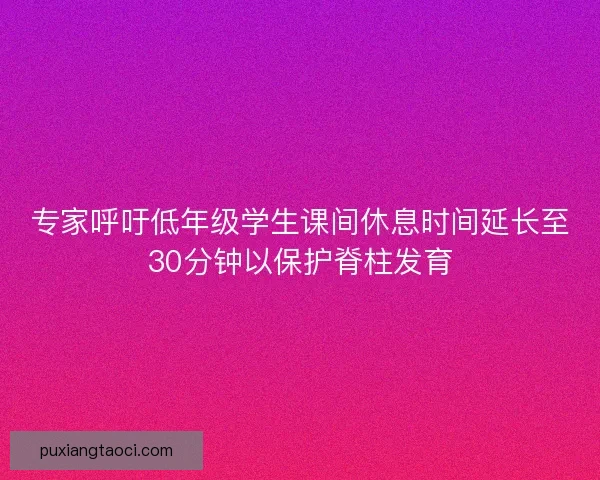 专家呼吁低年级学生课间休息时间延长至30分钟以保护脊柱发育