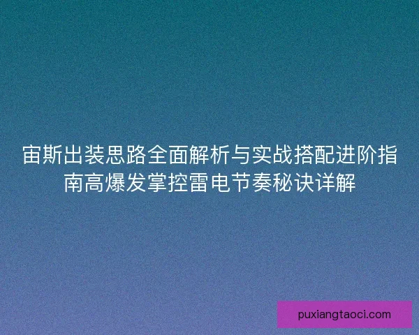 宙斯出装思路全面解析与实战搭配进阶指南高爆发掌控雷电节奏秘诀详解