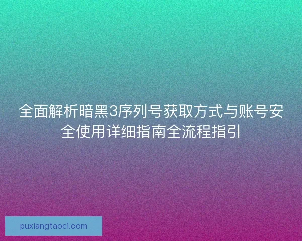 全面解析暗黑3序列号获取方式与账号安全使用详细指南全流程指引