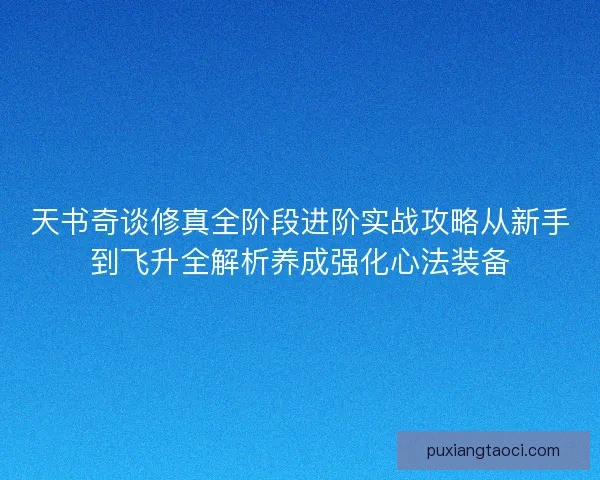 天书奇谈修真全阶段进阶实战攻略从新手到飞升全解析养成强化心法装备