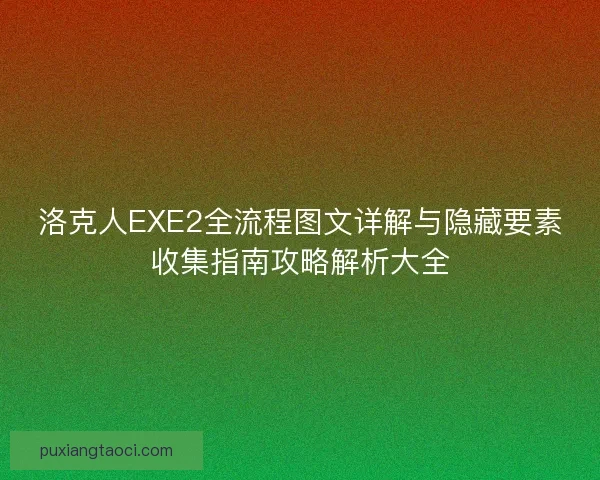 洛克人EXE2全流程图文详解与隐藏要素收集指南攻略解析大全