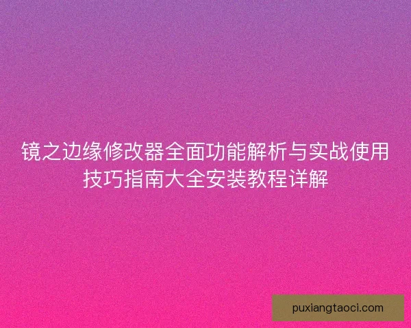 镜之边缘修改器全面功能解析与实战使用技巧指南大全安装教程详解