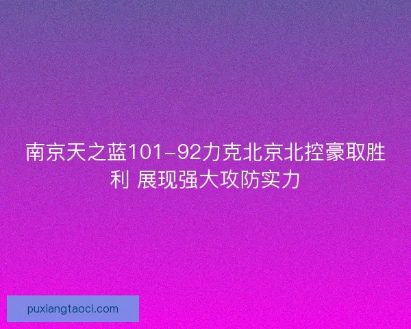 南京天之蓝101-92力克北京北控豪取胜利 展现强大攻防实力