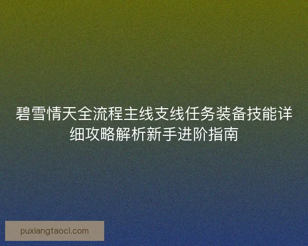 碧雪情天全流程主线支线任务装备技能详细攻略解析新手进阶指南 碧雪情天全流程主线支线任务装备技能详细攻略解析新手进阶指南