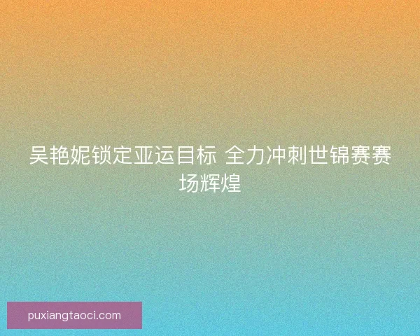 吴艳妮锁定亚运目标 全力冲刺世锦赛赛场辉煌