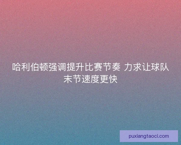 哈利伯顿强调提升比赛节奏 力求让球队末节速度更快